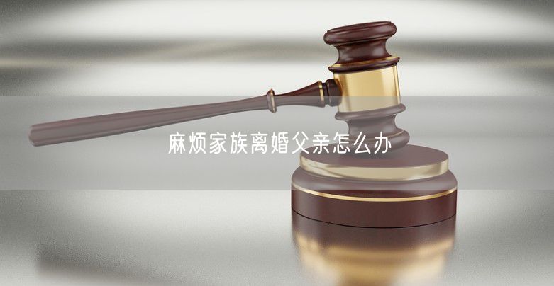 麻烦家族离婚父亲怎么办