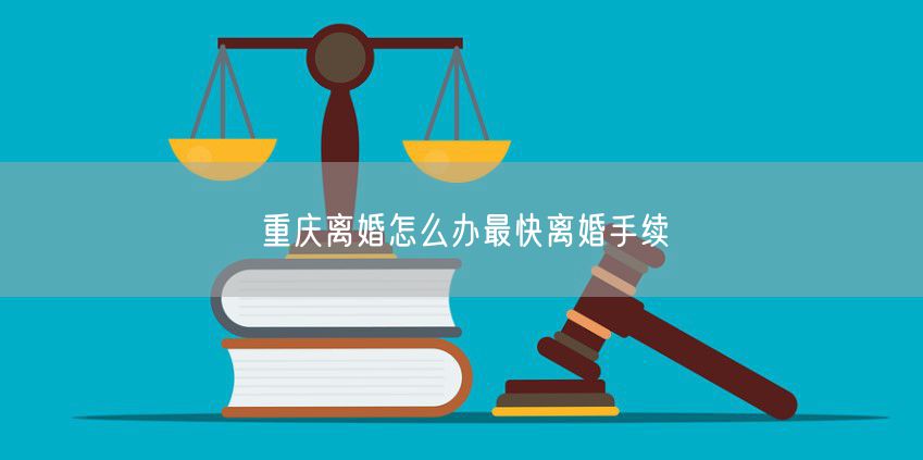重庆离婚怎么办最快离婚手续