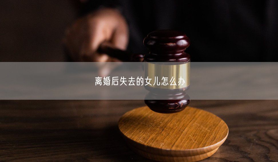 离婚后失去的女儿怎么办