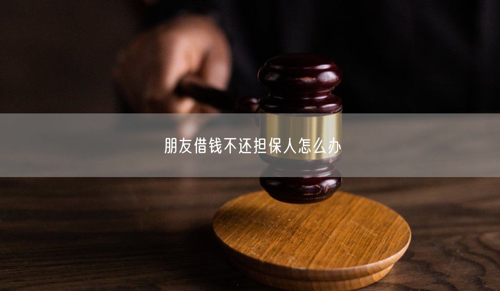 朋友借钱不还担保人怎么办