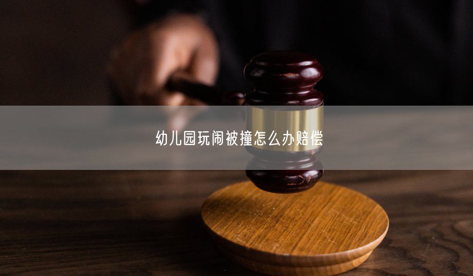 幼儿园玩闹被撞怎么办赔偿