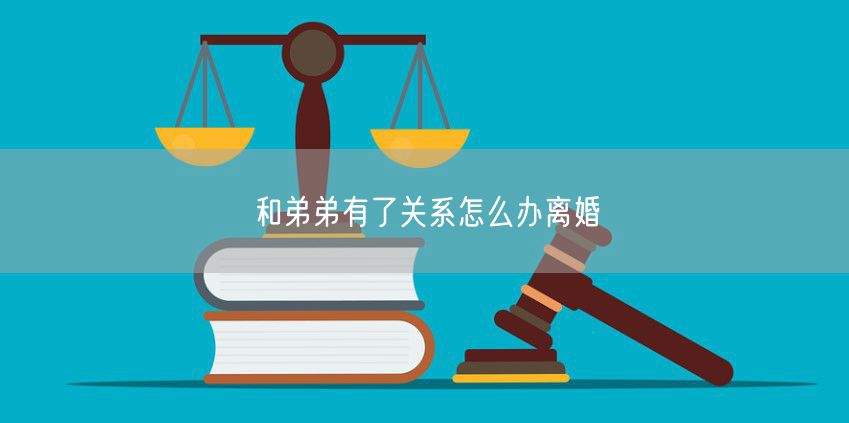 和弟弟有了关系怎么办离婚