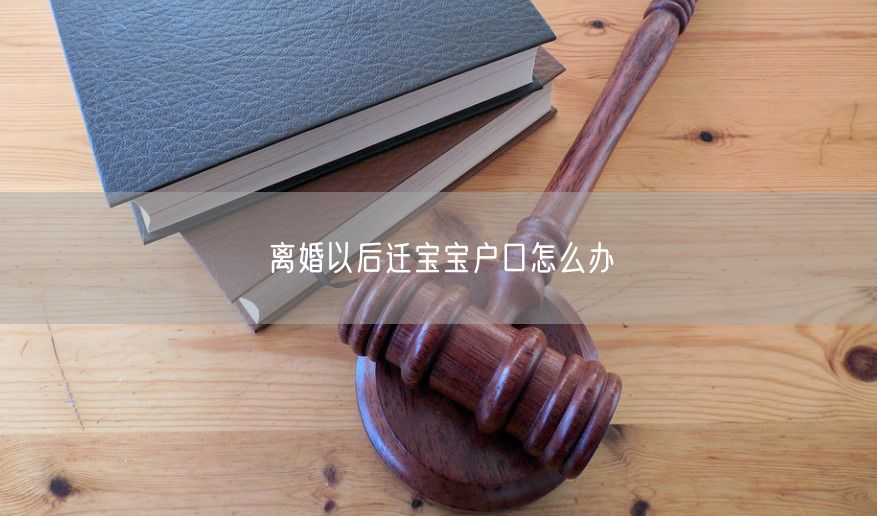 离婚以后迁宝宝户口怎么办