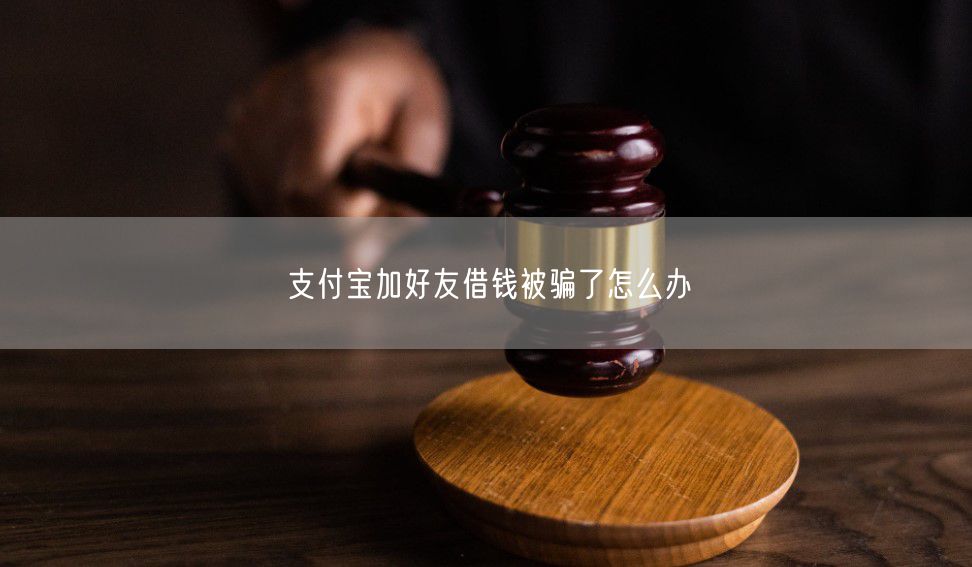 支付宝加好友借钱被骗了怎么办
